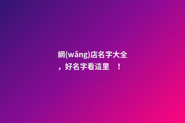 網(wǎng)店名字大全，好名字看這里！
